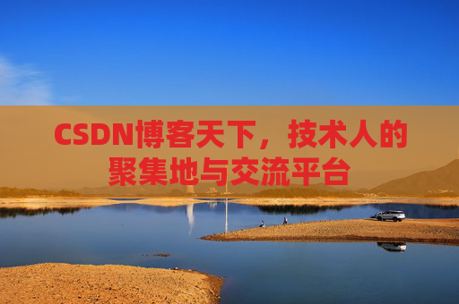 CSDN博客天下,技术人的聚集地与交流平台